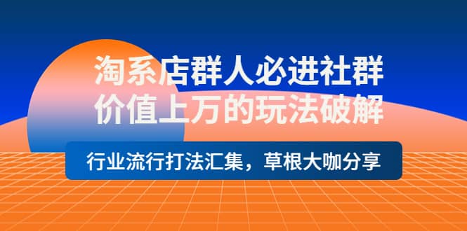 淘系店群人必进社群，价值上万的玩法破解，行业流行打法汇集，草根大咖分享网创吧-网创项目资源站-副业项目-创业项目-搞钱项目八百网赚