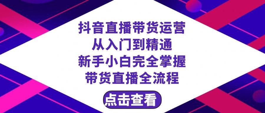 抖音直播带货 运营从入门到精通，新手完全掌握带货直播全流程（23节）网创吧-网创项目资源站-副业项目-创业项目-搞钱项目八百网赚