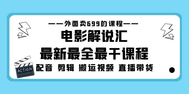 外面卖699的电影解说汇最新最全最干课程：电影配音 剪辑 搬运视频 直播带货网创吧-网创项目资源站-副业项目-创业项目-搞钱项目八百网赚