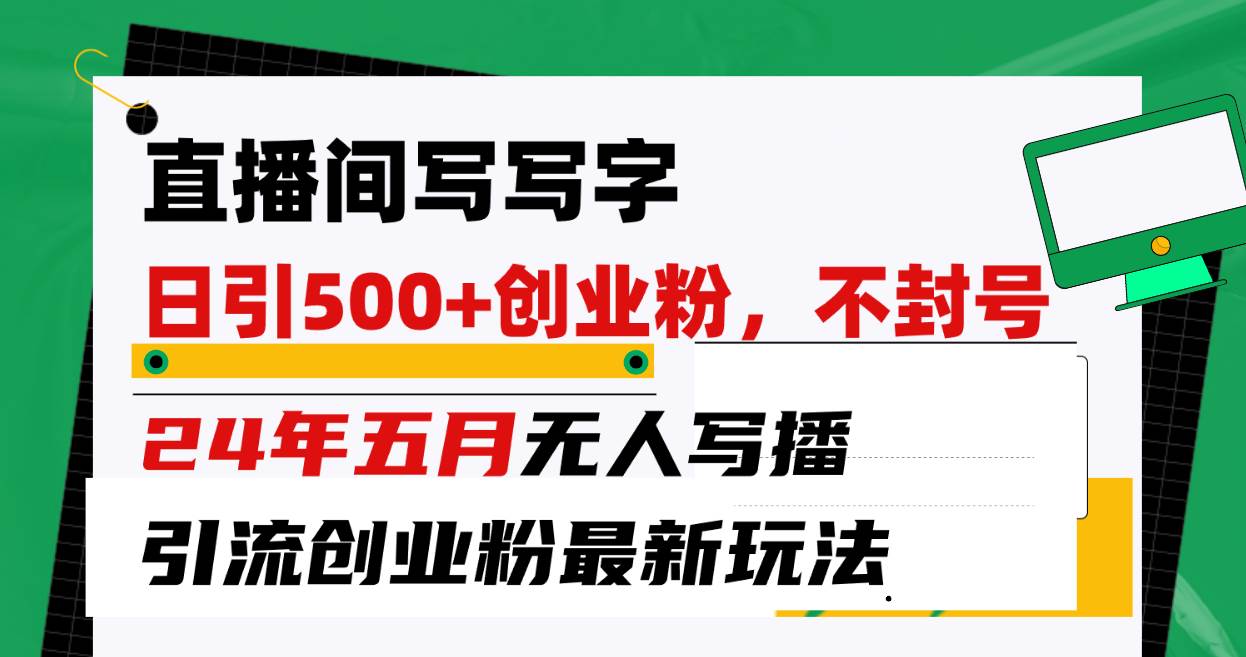 直播间写写字日引300+创业粉，24年五月无人写播引流不封号最新玩法网创吧-网创项目资源站-副业项目-创业项目-搞钱项目八百网赚