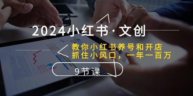 2024小红书·文创：教你小红书养号和开店、抓住小风口 一年一百万 (9节课)网创吧-网创项目资源站-副业项目-创业项目-搞钱项目八百网赚