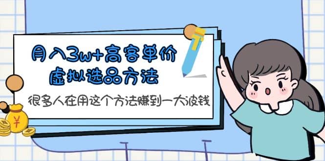 月入3w+高客单价虚拟选品方法，很多人在用这个方法赚到一大波钱！网创吧-网创项目资源站-副业项目-创业项目-搞钱项目八百网赚
