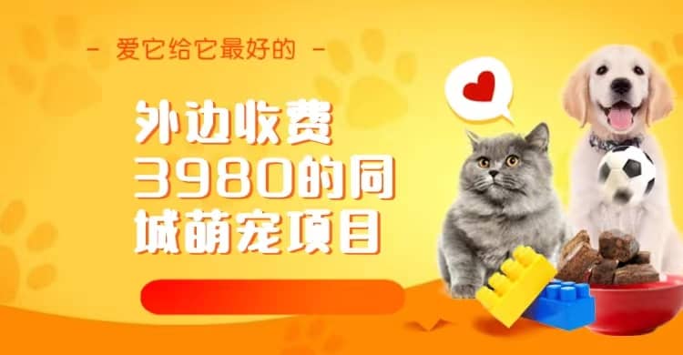 同城萌宠项目，用最冷门的玩法冲击最热门的市场（教程+素材）网创吧-网创项目资源站-副业项目-创业项目-搞钱项目八百网赚