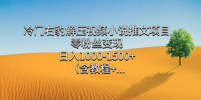 冷门右豹解压视频小说推文项目，零粉丝变现，日入1000-1500+（含教程）网创吧-网创项目资源站-副业项目-创业项目-搞钱项目八百网赚