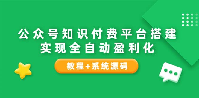 公众号知识付费平台搭建，实现全自动化盈利（教程+系统源码）网创吧-网创项目资源站-副业项目-创业项目-搞钱项目八百网赚