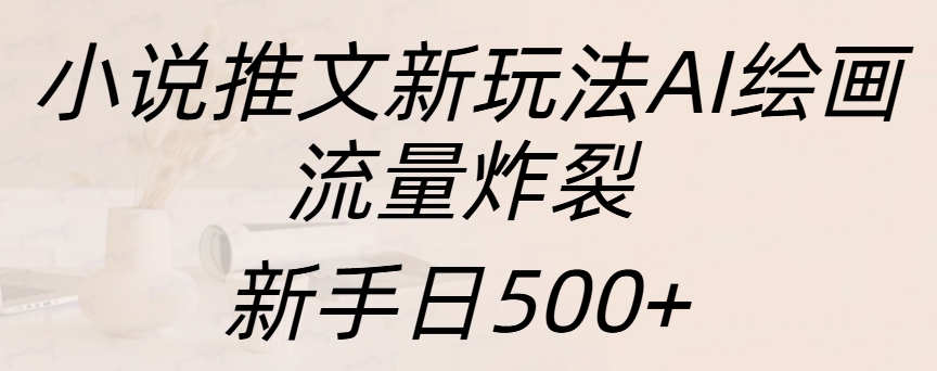 小说推文新玩法AI绘画，流量炸裂，新手日入500+网创吧-网创项目资源站-副业项目-创业项目-搞钱项目八百网赚