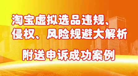 淘宝虚拟选品违规、侵权、风险规避大解析，附送申诉成功案例！网创吧-网创项目资源站-副业项目-创业项目-搞钱项目八百网赚