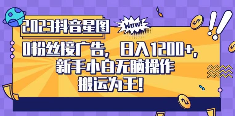 抖音星图0粉接广告，新手小白无脑操作日入1200+，无上限无门槛，搬运为王！【揭秘】网创吧-网创项目资源站-副业项目-创业项目-搞钱项目八百网赚