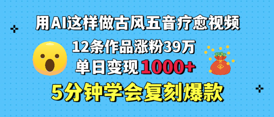 用AI这样做古风五音疗愈视频，12条作品涨粉39万，单日变现1000＋，五分钟学会复刻爆款网创吧-网创项目资源站-副业项目-创业项目-搞钱项目八百网赚