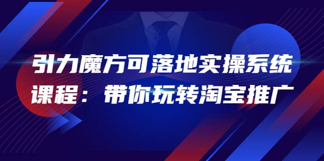 2022引力魔方可落地实操系统课程：带你玩转淘宝推广（12节课）网创吧-网创项目资源站-副业项目-创业项目-搞钱项目八百网赚