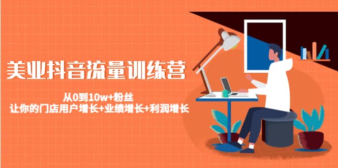 美业抖音流量训练营：从0到10w+粉丝 让你的门店用户增长+业绩增长+利润增长网创吧-网创项目资源站-副业项目-创业项目-搞钱项目八百网赚