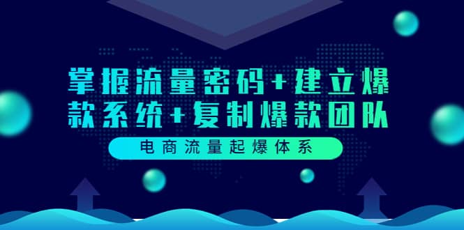 电商流量起爆体系：掌握流量密码+建立爆款系统+复制爆款团队（价值599）网创吧-网创项目资源站-副业项目-创业项目-搞钱项目八百网赚