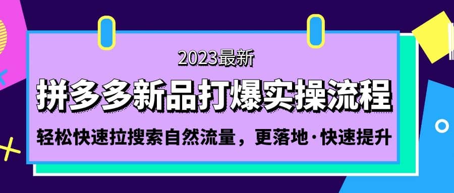 拼多多-新品打爆实操流程：轻松快速拉搜索自然流量，更落地·快速提升网创吧-网创项目资源站-副业项目-创业项目-搞钱项目八百网赚