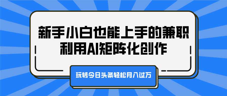 新手小白也能上手的兼职，利用AI矩阵化创作，玩转今日头条轻松月入过万网创吧-网创项目资源站-副业项目-创业项目-搞钱项目八百网赚