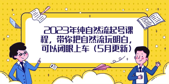 2023年纯自然流起号课程，带你把自然流玩明白，可以闭眼上车（5月更新）网创吧-网创项目资源站-副业项目-创业项目-搞钱项目八百网赚