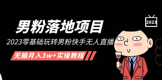 【男粉落地项目】2023零基础玩转男粉快手无人直播，无脑月入3w+实操教程！网创吧-网创项目资源站-副业项目-创业项目-搞钱项目八百网赚