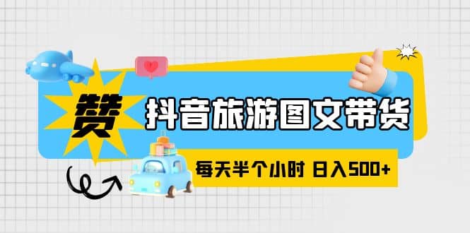 抖音旅游图文带货，零门槛，操作简单，每天半个小时，日入500+网创吧-网创项目资源站-副业项目-创业项目-搞钱项目八百网赚