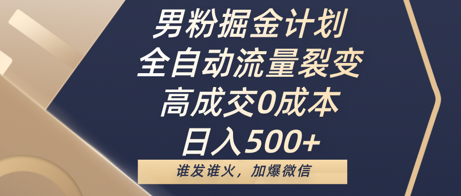 男粉掘金计划，全自动流量裂变，高成交0成本，日入500+，谁发谁火，加爆微信网创吧-网创项目资源站-副业项目-创业项目-搞钱项目八百网赚