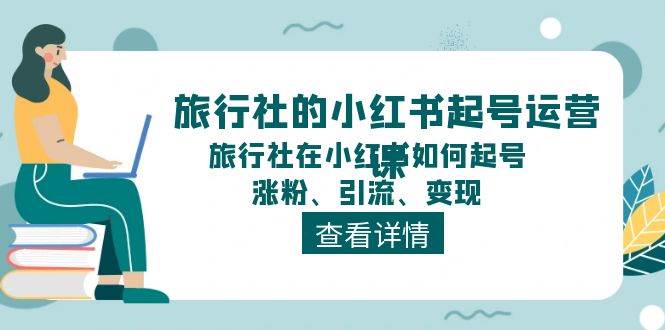 旅行社的小红书起号运营课，旅行社在小红书如何起号、涨粉、引流、变现网创吧-网创项目资源站-副业项目-创业项目-搞钱项目八百网赚