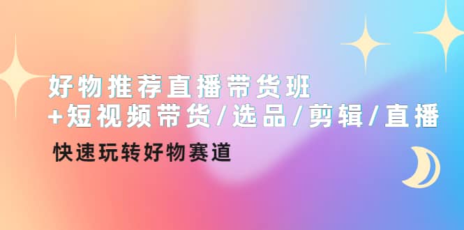 好物推荐直播带货班+短视频带货/选品/剪辑/直播，快速玩转好物赛道网创吧-网创项目资源站-副业项目-创业项目-搞钱项目八百网赚