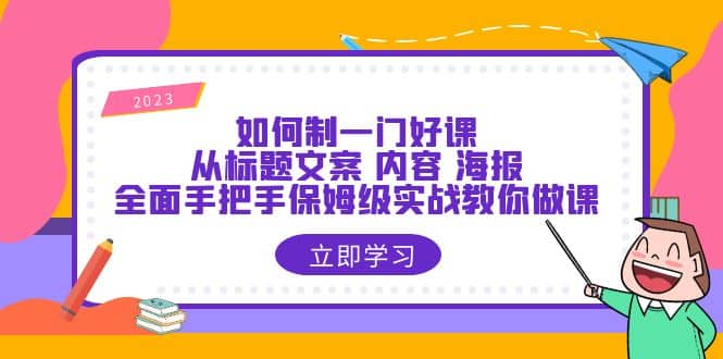 如何制一门·好课：从标题文案 内容 海报，全面手把手保姆级实战教你做课网创吧-网创项目资源站-副业项目-创业项目-搞钱项目八百网赚