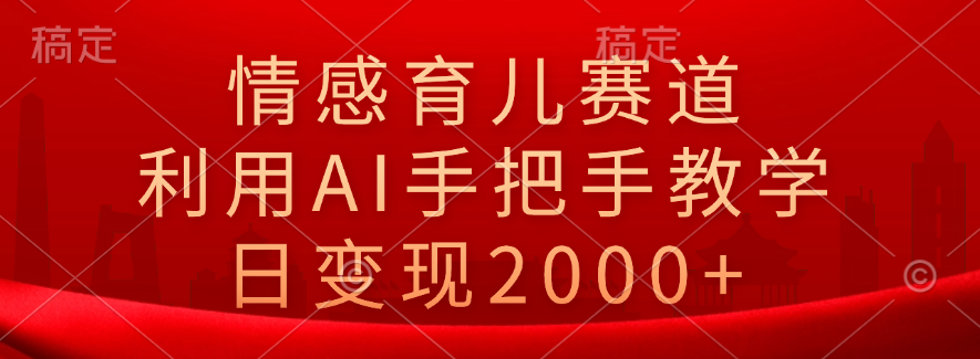 情感育儿赛道，利用AI手把手教学，日变现2000+网创吧-网创项目资源站-副业项目-创业项目-搞钱项目八百网赚