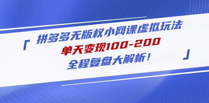 拼多多无版权小网课虚拟玩法，全程复盘大解析网创吧-网创项目资源站-副业项目-创业项目-搞钱项目八百网赚