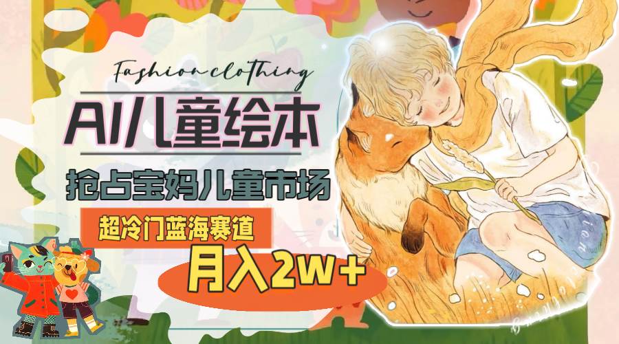超冷门蓝海赛道，用AI做儿童绘本，抢占宝妈儿童市场，月入2w+(教程+素材)网创吧-网创项目资源站-副业项目-创业项目-搞钱项目八百网赚