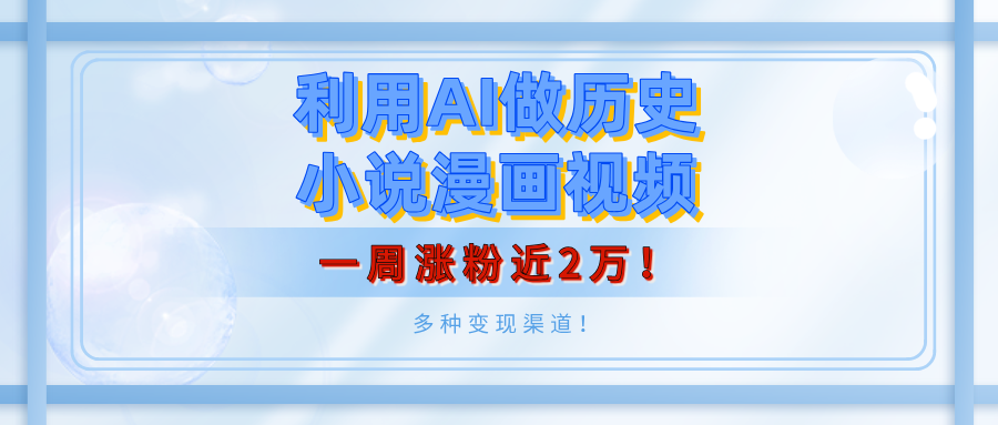 利用AI做历史小说漫画视频，有人月入5000+，一周涨粉近2万！多种变现渠道！网创吧-网创项目资源站-副业项目-创业项目-搞钱项目八百网赚
