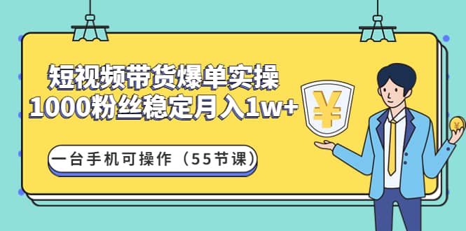 短视频带货爆单实操：一台手机可操作（55节课）网创吧-网创项目资源站-副业项目-创业项目-搞钱项目八百网赚
