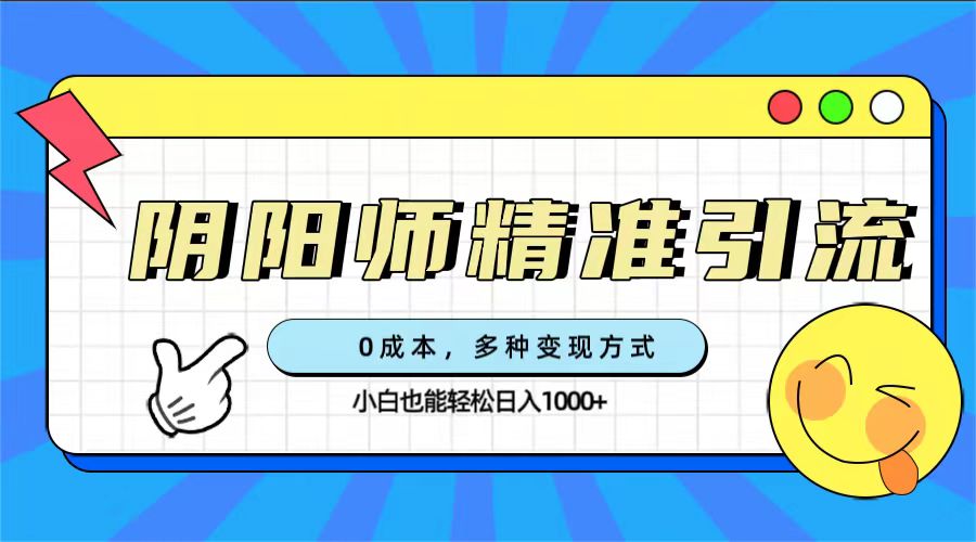 0成本阴阳师精准引流，多种变现方式，小白也能轻松日入1000+网创吧-网创项目资源站-副业项目-创业项目-搞钱项目八百网赚