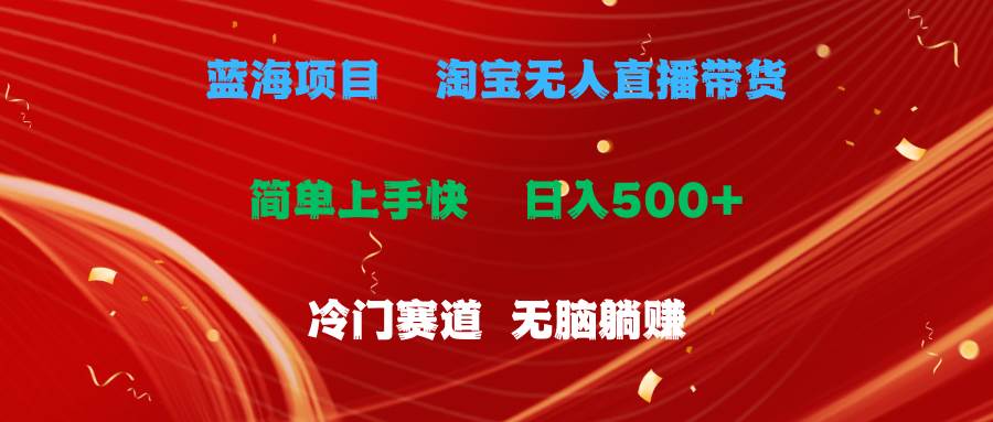 蓝海项目  淘宝无人直播冷门赛道  日赚500+无脑躺赚  小白有手就行网创吧-网创项目资源站-副业项目-创业项目-搞钱项目八百网赚