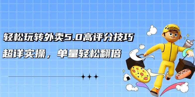 轻松玩转外卖5.0高评分技巧，超详实操，单量轻松翻倍（21节视频课）网创吧-网创项目资源站-副业项目-创业项目-搞钱项目八百网赚