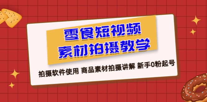 零食 短视频素材拍摄教学，拍摄软件使用 商品素材拍摄讲解 新手0粉起号网创吧-网创项目资源站-副业项目-创业项目-搞钱项目八百网赚