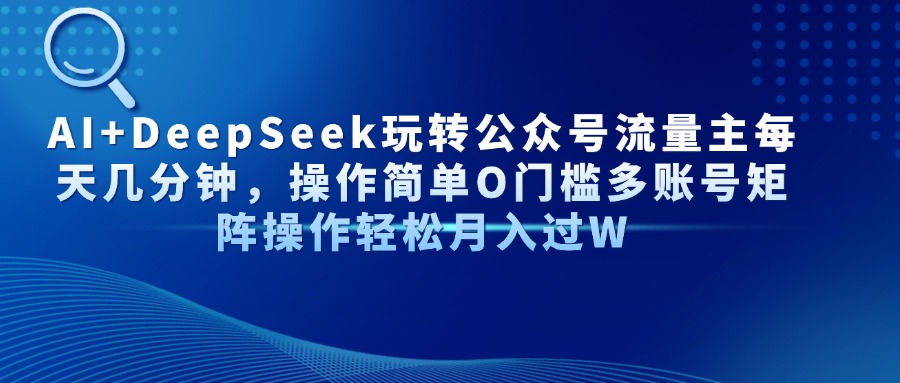 AI+DeepSeek玩转公众号流量主每天几分钟，操作简单O门槛多账号矩阵操作轻松月入过W网创吧-网创项目资源站-副业项目-创业项目-搞钱项目八百网赚