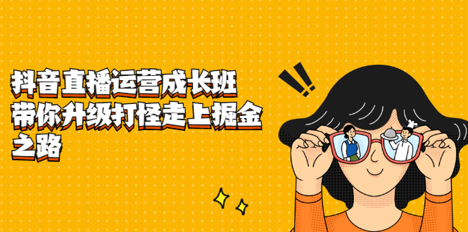 抖音直播运营成长班，带你升级打怪走上掘金之路网创吧-网创项目资源站-副业项目-创业项目-搞钱项目八百网赚