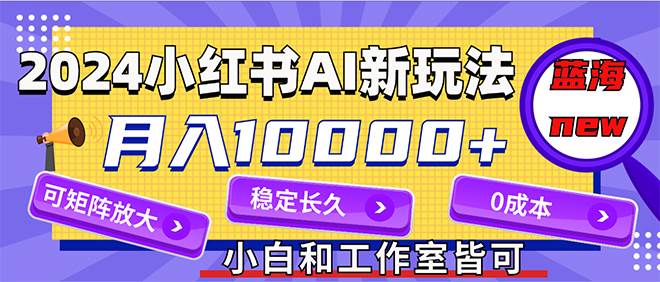 2024最新小红薯AI赛道，蓝海项目，月入10000+，0成本，当事业来做，可矩阵网创吧-网创项目资源站-副业项目-创业项目-搞钱项目八百网赚