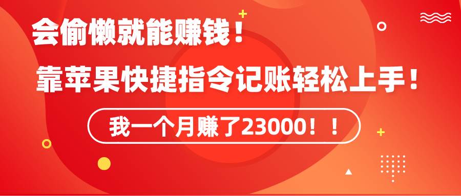 《会偷懒就能赚钱！靠苹果快捷指令自动记账轻松上手，一个月变现23000！》网创吧-网创项目资源站-副业项目-创业项目-搞钱项目八百网赚