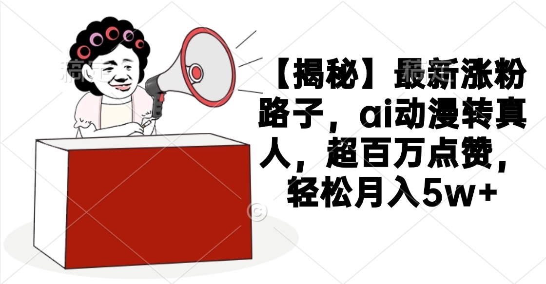 【揭秘】最新涨粉路子，ai动漫转真人，超百万点赞，轻松月入5w+网创吧-网创项目资源站-副业项目-创业项目-搞钱项目八百网赚