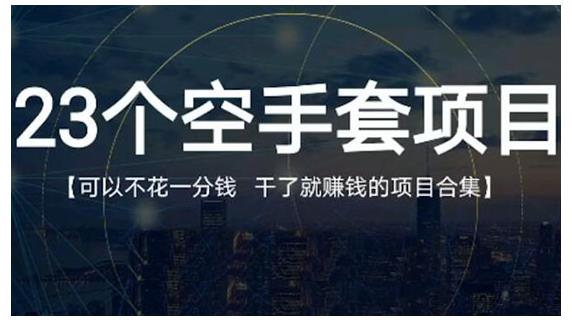 23个空手套项目大合集，0成本0投入，干了就赚钱纯空手套生意经网创吧-网创项目资源站-副业项目-创业项目-搞钱项目八百网赚