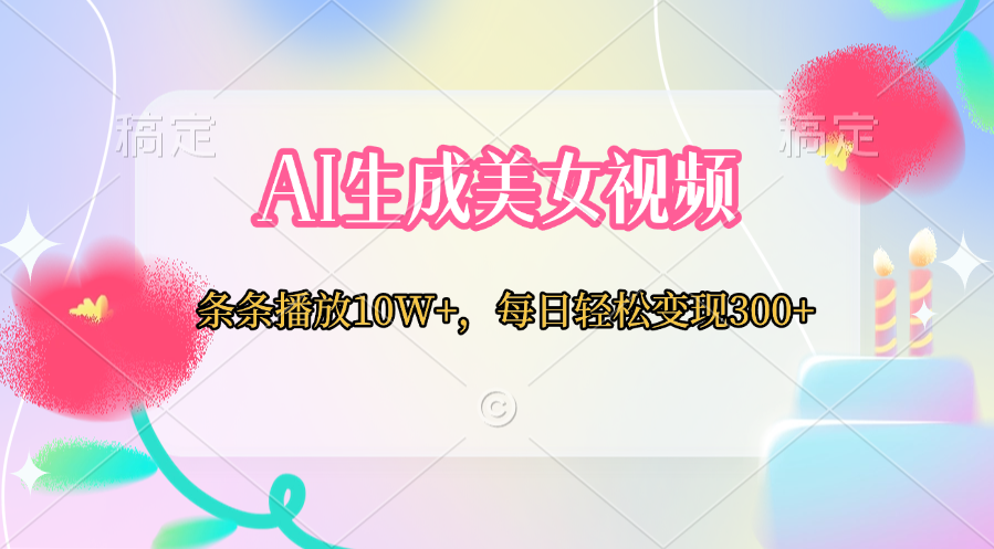 AI生成美女视频  条条播放10W+，每日轻松变现300+网创吧-网创项目资源站-副业项目-创业项目-搞钱项目八百网赚