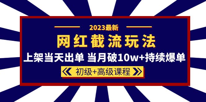 2023网红·同款截流玩法【初级+高级课程】上架当天出单 当月破10w+持续爆单网创吧-网创项目资源站-副业项目-创业项目-搞钱项目八百网赚