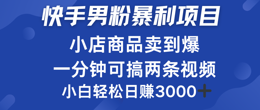 快手男粉必做项目，小店商品简直卖到爆，小白轻松也可日赚3000＋网创吧-网创项目资源站-副业项目-创业项目-搞钱项目八百网赚