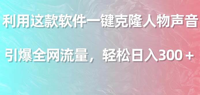 利用这款软件一键克隆人物声音，引爆全网流量，轻松日入300＋网创吧-网创项目资源站-副业项目-创业项目-搞钱项目八百网赚