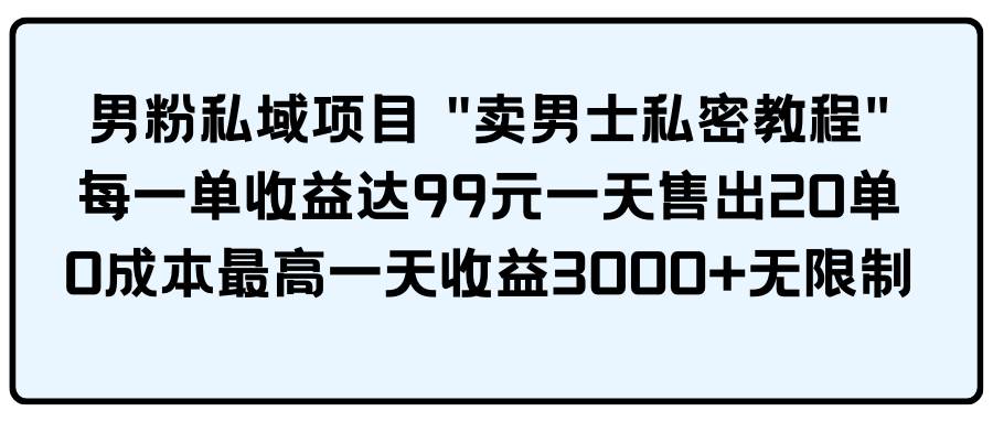 男粉私域项目 卖男士私密教程 每一单收益达99元一天售出20单网创吧-网创项目资源站-副业项目-创业项目-搞钱项目八百网赚
