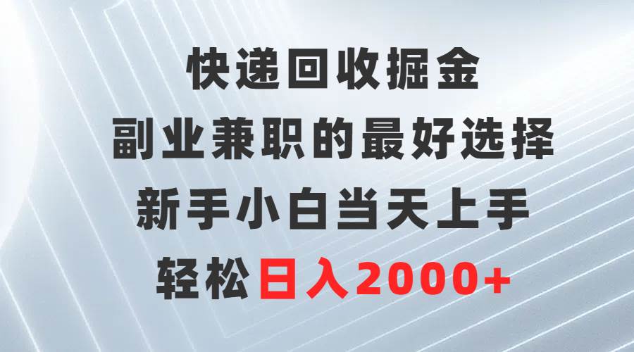 快递回收掘金，副业兼职的最好选择，新手小白当天上手，轻松日入2000+网创吧-网创项目资源站-副业项目-创业项目-搞钱项目八百网赚