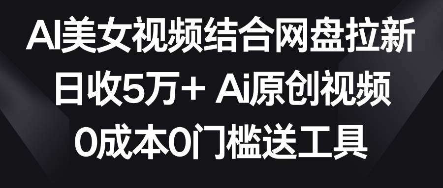 AI美女视频结合网盘拉新，日收5万+两分钟一条Ai原创视频，0成本0门槛送工具网创吧-网创项目资源站-副业项目-创业项目-搞钱项目八百网赚