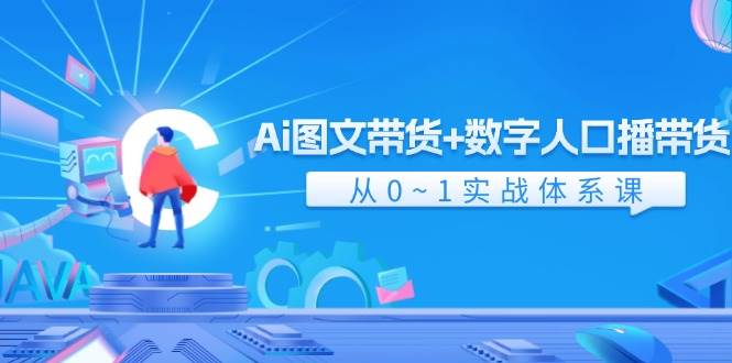Ai 图文带货+数字人口播带货，从0~1实战体系课（43节）网创吧-网创项目资源站-副业项目-创业项目-搞钱项目八百网赚