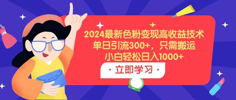2024最新色粉变现高收益技术，单日引流300+，只需搬运，小白轻松日入1000+网创吧-网创项目资源站-副业项目-创业项目-搞钱项目八百网赚