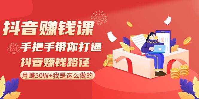 抖音赚钱课-手把手带你打通抖音赚钱路径：月赚50W+我是这么做的！网创吧-网创项目资源站-副业项目-创业项目-搞钱项目八百网赚